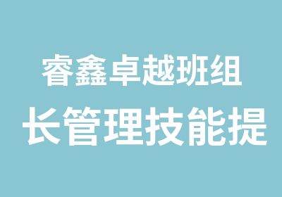 睿鑫卓越班组长管理技能提升