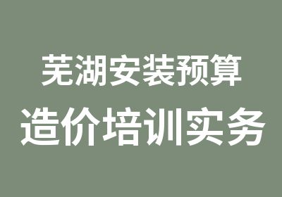 芜湖安装预算造价培训实务课程