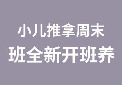 小儿推拿周末班全新开班养生培训火热招生