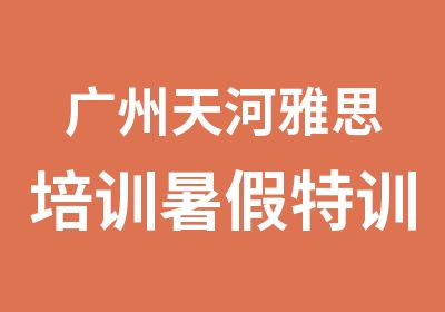 广州天河雅思培训暑假特训白金精品班