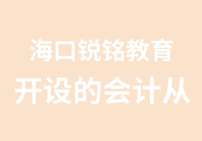 海口锐铭教育开设的会计从业资格证培训班