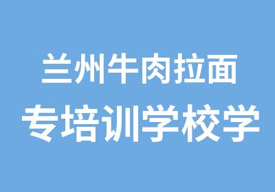 兰州牛肉拉面专培训学校学抻面