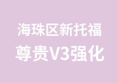 海珠区新托福尊贵V3强化课程寒假班