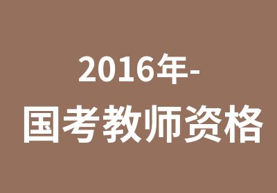 2016年-国考教师资格证培训班