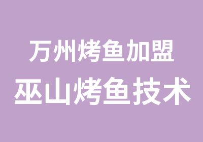 万州烤鱼加盟巫山烤鱼技术培训