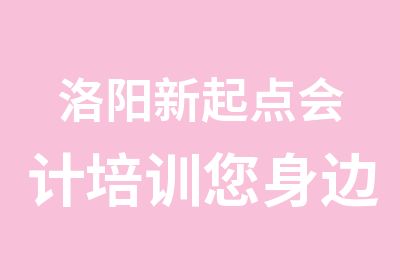 洛阳新起点会计培训您身边的财务