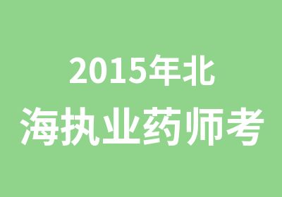 2015年北海执业药师考试培训课程