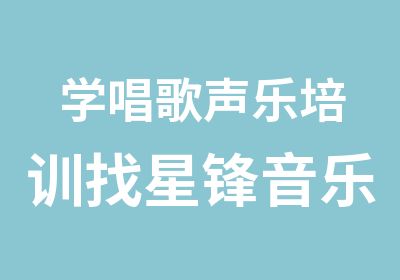 学唱歌声乐培训找星锋音乐零基础速成