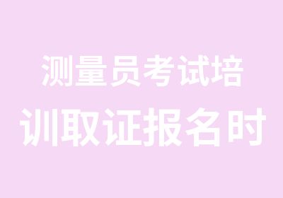 测量员考试培训取证报名时间条件