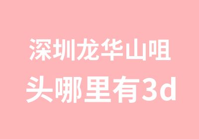 深圳龙华山咀头哪里有3d室内设计培训机构