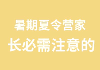 暑期夏令营家长必需注意的几点问题