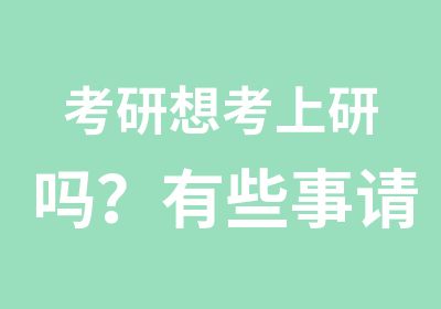 考研想考上研吗？有些事请提前想清楚