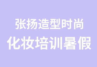 张扬造型时尚化妆培训暑假班大优惠开始