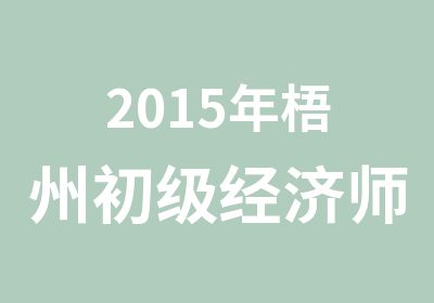 2015年梧州初级经济师考试培训课程