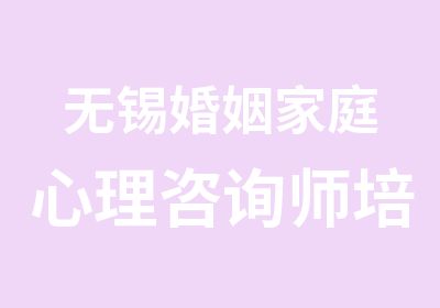 无锡婚姻家庭心理咨询师培训