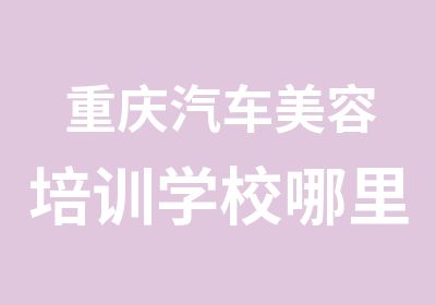 重庆汽车美容培训学校哪里好找科龙