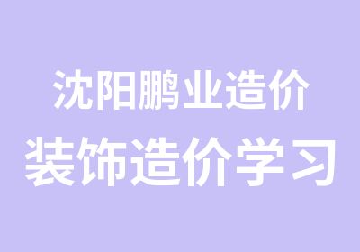 沈阳鹏业造价装饰造价学习班