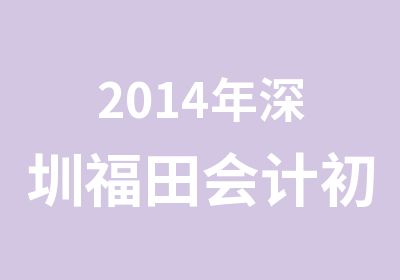 2014年深圳福田会计初级职称培训