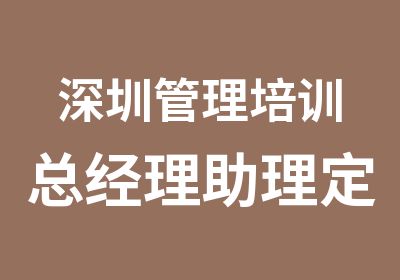 深圳管理培训总经理助理定岗培训