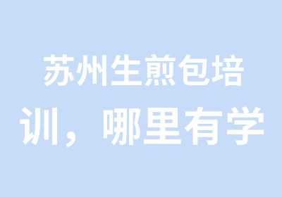 苏州生煎包培训，哪里有学做煎包，好多汤汁