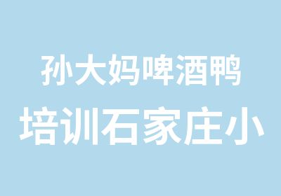 孙大妈啤酒鸭培训石家庄小吃培训