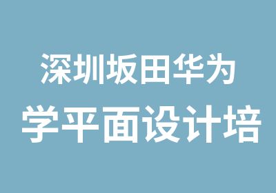 深圳坂田华为学平面设计培训