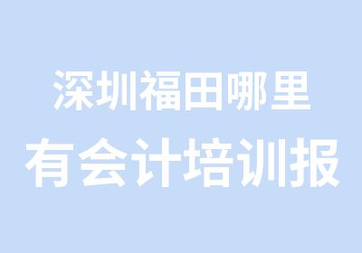 深圳福田哪里有会计培训报名