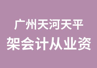 广州天河天平架会计从业资格考证培训班