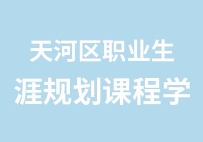 天河区职业生涯规划课程学习