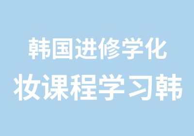 韩国进修学化妆课程学习韩式核心化妆技术