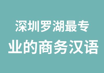 深圳罗湖专业的商务汉语培训学校