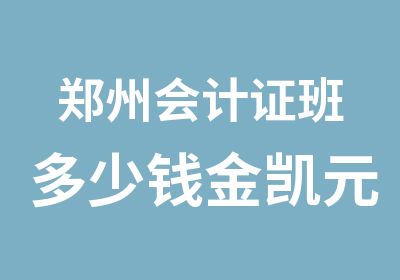 郑州会计证班多少钱金凯元培