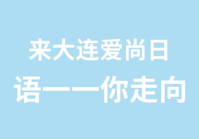 来大连爱尚日语一一你走向高薪的捷径