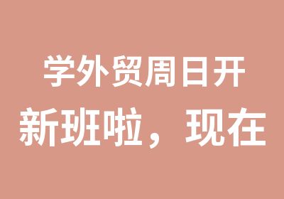 学外贸周日开新班啦，现在报名享受500元现金优惠哦