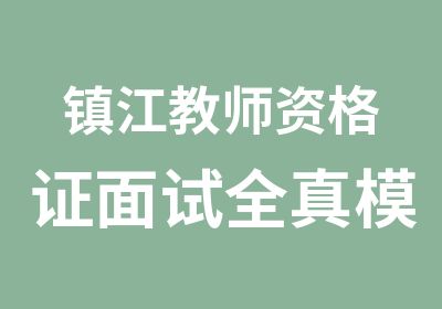 镇江教师资格证面试全真模拟，本地开班实战训练