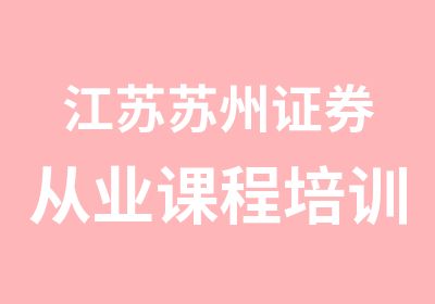 江苏苏州证券从业课程培训班，专业的证券考试辅导机构