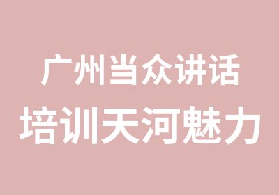 广州当众讲话培训天河魅力演讲课程