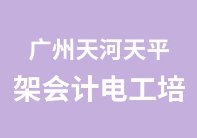 广州天河天平架会计电工培训