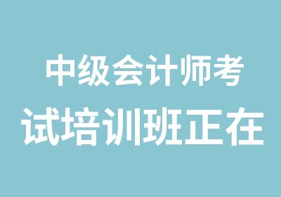 中级会计师考试培训班正在火热招生中赶快