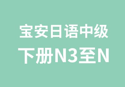 宝安日语中级下册N3至N2培训课程