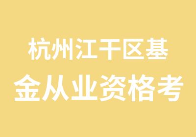 杭州江干区基金从业资格考试培训