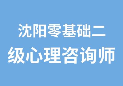 沈阳零基础二级心理咨询师