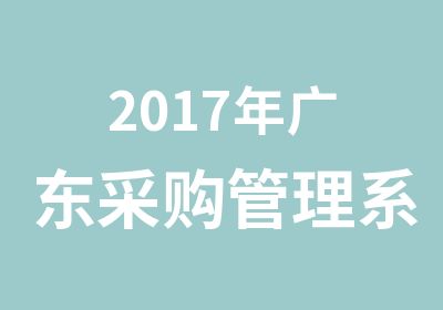 2017年广东采购管理系统培训，以及采购评定