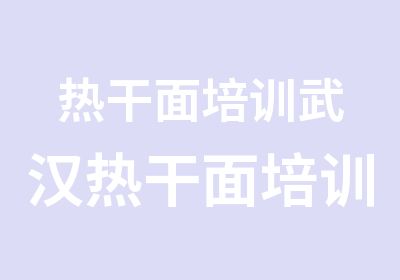 热干面培训武汉热干面培训香锅里辣小吃