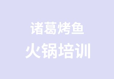 诸葛烤鱼火锅培训