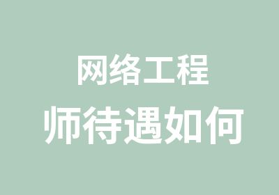 网络工程师待遇如何