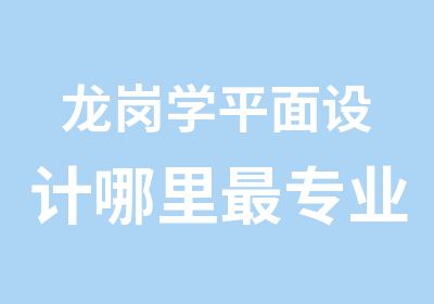 龙岗学平面设计哪里专业