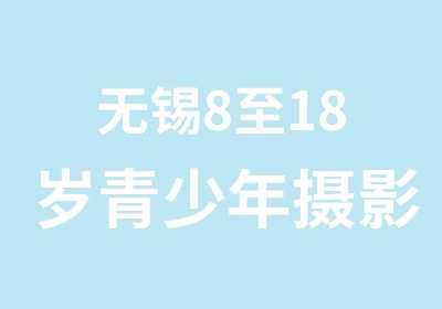 无锡8至18岁青少年摄影兴趣班