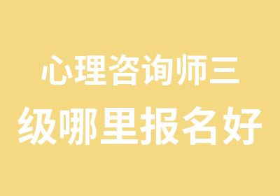 心理咨询师三级哪里报名好