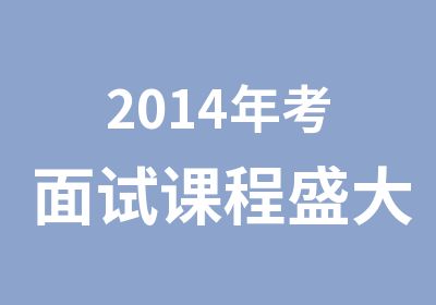 2014年考面试课程盛大开启